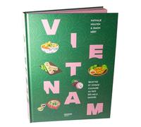 Vietnam: Recettes et voyage culinaire au pays des mille saveurs