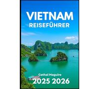 VIETNAM REISEFÜHRER 2025 2026: Entdecken Sie Kultur, Küche, Städte und Naturwunder Südostasiens