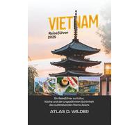 Vietnam Reiseführer 2025: Ein Reiseführer zu Kultur, Küche und der ungezähmten Schönheit des aufstrebenden Sterns Asiens