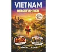 VIETNAM REISEFÜHRER 2026 - 2027: Erkunden Sie Hanoi, Ho-Chi-Minh-Stadt, Hoi An, die Halong-Bucht, Trekkingtouren in Sapa, atemberaubende Nationalparks und Kajakabenteuer mit farbigen Karten.