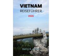 Vietnam Reiseführer 2026: Eine Schritt-für-Schritt-Anleitung zum Erleben der schönsten Strände, Tempel und kulinarischen Köstlichkeiten Vietnams im Jahr 2026