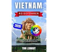 Vietnam Reiseführer 2026: Entdecken Sie Hanoi, die Halong-Bucht, Hoi An, Sapa und das Mekong-Delta, mit Insider-Tipps, Reiserouten, Karten und budget freundlichen Geheimtipps für Erstbesucher.