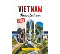 VIETNAM REISEFÜHRER 2026: Entdecken Sie versteckte Schätze, historische Sehenswürdigkeiten, Reisetipps und unvergessliche Urlaubserlebnisse
