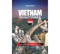 VIETNAM REISEFÜHRER 2026: Entdecken Sie versteckte Schätze, historische Sehenswürdigkeiten, Reisetipps und unvergessliche Urlaubserlebnisse