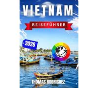 Vietnam Reiseführer 2026: Erkunden Sie Vietnams Höhepunkte: Von Hanoi und der Ha Long Bucht bis Hoi An, Sapa und dem Mekong-Delta - mit lokalen ... und cleveren Spartipps für Erstbesucher.