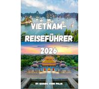 VIETNAM-REISEFÜHRER 2026: Expertentipps, die besten Reiserouten, lokale Kultur, Streetfood, Geheimtipps & Planungsstrategien