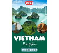 Vietnam-Reiseführer 2026: Insidertipps für Hanoi, Ho-Chi-Minh-Stadt, die Halong-Bucht und darüber hinaus
