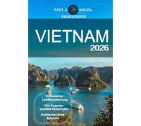 VIETNAM REISEFÜHRER 2026: Komplette Reiserouten, kulturelle Einblicke, regionale Highlights, kulinarische Routen, praktische Planung für moderne Reisende