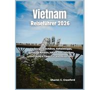 Vietnam Reiseführer 2026: Verborgene Schätze, Geheimtipps, günstige Routen, lokale Spezialitäten und clevere Tipps für alle Arten von Reisenden