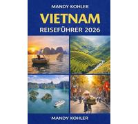 Vietnam Reiseführer 2026: Vollständige Reiserouten, lokale Einblicke, Kultur, Essen, versteckte Schätze und Verkehrstipps in Hanoi, Ho-Chi-Minh-Stadt, Da Nang, Hoi An und darüber hinaus