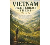 VIETNAM RICE TERRACE TREKS 2026: The Ultimate Guide to Hiking Northern Vietnam's Iconic Rice Terraces, Exploring Authentic Mountain Villages, and Planning Safe, Rewarding Trekking Adventures