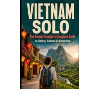 Vietnam Solo: The Female Traveler's Complete Guide to Safety, Culture & Adventure