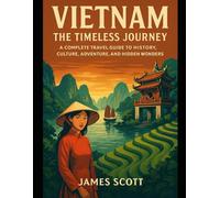 Vietnam the timeless journey: A Complete Travel Guide to History, Culture, Adventure, and Hidden Wonders
