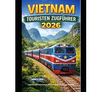 VIETNAM TOURISTEN ZUGFÜHRER 2026: Entdecken Sie Vietnams Küste, Berge und Städte mit der Panoramabahn. (The Train Traveler Series)