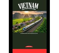 Vietnam Train Tourist Guide 2026: The Ultimate Guide to Discovering Vietnam by Train: 61 (Railway Journeys: The 2026 Train Travel Guide Collection)