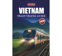 VIETNAM TRAIN TRAVEL GUIDE 2026: Discover Scenic Routes, Coastal Landscapes, Itineraries, and Practical Rail Tips Across Southeast Asia