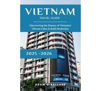 Vietnam Travel Guide 2025-2026: Discovering the Beauty of Vietnam’s Vibrant Cities & Bold Modernity
