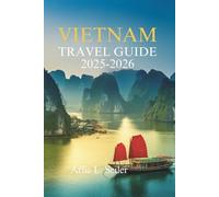 VIETNAM TRAVEL GUIDE 2025- 2026: Unforgettable Adventures Across One of Asia’s Most Captivating Countries