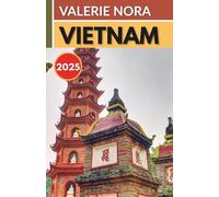 VIETNAM TRAVEL GUIDE 2025: An updated and complete Vietnam experience: Must-see destinations, hidden gems, where to stay, best time to visit, and essential travel tips.