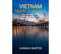 VIETNAM TRAVEL GUIDE 2025: Discover Hidden Gems, Breathtaking Landscapes, and Authentic Adventures Across Vietnam (Epic Journeys: The Ultimate Travel Guide to Unforgettable Destinations.)