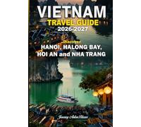 VIETNAM TRAVEL GUIDE 2026-2027: Discover Hanoi, Ha Long Bay, Hoi An and Nha Trang with Insider Tips, Top Attractions, Local Food, Culture, Beaches and Perfect Itineraries