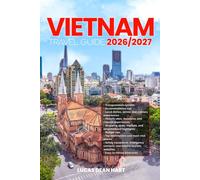 VIETNAM TRAVEL GUIDE 2026/2027: From Arrival to Departure, a Well-Detailed Guide to Help You Know VIETNAM in Half the Time with Easy Itineraries, ... Budget Advice, and Top Attractions.