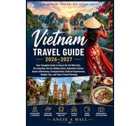 Vietnam Travel Guide 2026-2027: Your Complete Guide to Hanoi, Ho Chi Minh City, Ha Long Bay, Hoi An, Hidden Gems, Authentic Cuisine, Scenic ... Budget Tips, and Smart Travel Planning