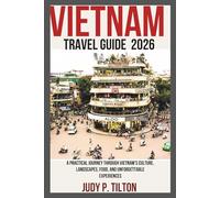 VIETNAM TRAVEL GUIDE 2026: A Practical Journey Through Vietnam’s Culture, Landscapes, Food, and Unforgettable Experiences