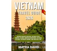 VIETNAM TRAVEL GUIDE 2026: Discover Ancient Heritage, Historic Cities, Tropical Islands, Mountain Adventures, Cultural Festivals, Authentic Cuisine, and Practical Tips
