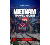 VIETNAM TRAVEL GUIDE 2026: Discover Hidden Gems, Historic Landmarks, Travel Tips, and Unforgettable Vacation Experiences