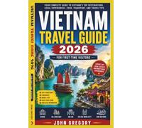 VIETNAM TRAVEL GUIDE 2026 FOR FIRST-TIME VISITORS: Your Complete Guide to Hanoi, Ho Chi Minh City, Ha Long Bay, Hoi An, Da Nang, Local Food, Culture, Transportation, and Unforgettable Experiences.