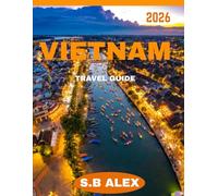 VIETNAM TRAVEL GUIDE 2026: From Hanoi to Ho Chi Minh City: A Guide to Vietnam’s Best Attractions and Local Culture