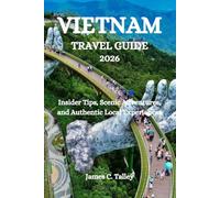 VIETNAM TRAVEL GUIDE 2026: Insider Tips, Scenic Adventures, and Authentic Local Experiences