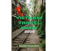 VIETNAM TRAVEL GUIDE 2026: Journey Through Vietnam’s Timeless Beauty-Culture, Cuisine & Epic Landscapes