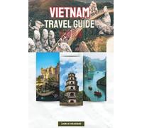 VIETNAM TRAVEL GUIDE 2026: Step by Step Planning, Daily Routes & Expert Advice with Maps for Touring Southeast Asia’s Northern Mountains, Central Towns, and Southern Delta