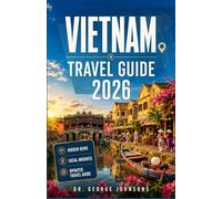 VIETNAM TRAVEL GUIDE 2026: Step-by-Step Planning Tools, Local Recommendations, Cultural Insights & Scenic Adventures for Every Type of Explorer
