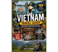 VIETNAM TRAVEL GUIDE 2026: Street Food Secrets, Ha Long Bay Cruises, Ancient Cities, Motorbike Adventures, and Budget-Friendly Travel Itineraries