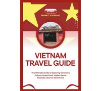 VIETNAM TRAVEL GUIDE 2026: The Ultimate Guide to Exploring Vietnam’s Culture, Street Food, Hidden Gems, Beaches & Scenic Adventures
