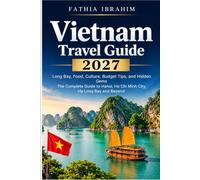 Vietnam Travel Guide 2027 The Complete Guide to Hanoi, Ho Chi Minh City, Ha Long Bay, Food, Culture, Budget Tips, and Hidden Gems
