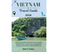 VIETNAM TRAVEL GUIDE: Discover the Best of Vietnam from Culture, Hidden Gems, Cuisine, and Unforgettable Journeys from Hanoi to Ho Chi Minh City (Max lukas the Traveler ENG)