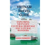 VIETNAM TRAVEL GUIDE: Exploring Vietnam's Cultural Heritage And Natural Wonders