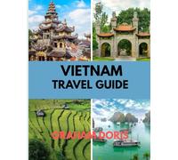 VIETNAM TRAVEL GUIDE: From Hanoi to Ho Chi Minh: Your Ultimate Vietnam Journey