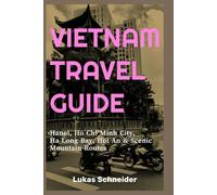 VIETNAM TRAVEL GUIDE: Hanoi, Ho Chi Minh City, Ha Long Bay, Hoi an & Scenic Mountain Routes