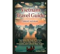 Vietnam Travel Guide latest version Subtitles: Experience the Soul of Vietnam with Up-to-Date Travel Hacks, Itineraries, and Cultural Must-Knows