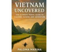 VIETNAM UNCOVERED: THE ULTIMATE TRAVEL GUIDE TO CULTURE, CUISINE, AND ADVENTURE