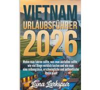 VIETNAM URLAUBSFÜHRER 2026: Wohin man fahren sollte, was man ausfallen sollte, wie viel Dinge wirklich kosten und wie man eine reibungslose, erschwingliche und authentische Reise plant