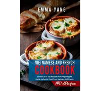 Vietnamese And French Cookbook: 2 Books In 1: 140 Recipes For Preparing At Home Authentic Food From Vietnam And France