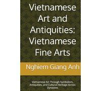 Vietnamese Art and Antiquities: Vietnamese Fine Arts: Vietnamese Art Through Symbolism, Antiquities, and Cultural Heritage Across Dynasties