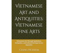 Vietnamese Art and Antiquities: Vietnamese Fine Arts: Vietnamese Art Through Symbolism, Antiquities, and Cultural Heritage Across Dynasties