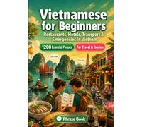 Vietnamese Phrase Book for Beginners: 1200 Essential Vietnamese Phrases for Travel in Vietnam: Easy Pronunciation Guide, Everyday Conversations, Restaurants, Hotels, Transportation, Shopping